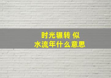 时光辗转 似水流年什么意思